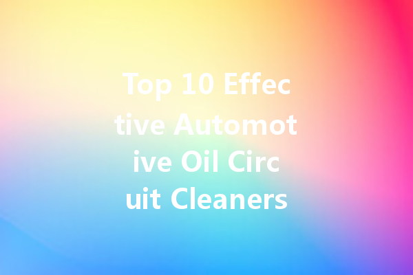 Top 10 Effective Automotive Oil Circuit Cleaners: A Comprehensive Guide