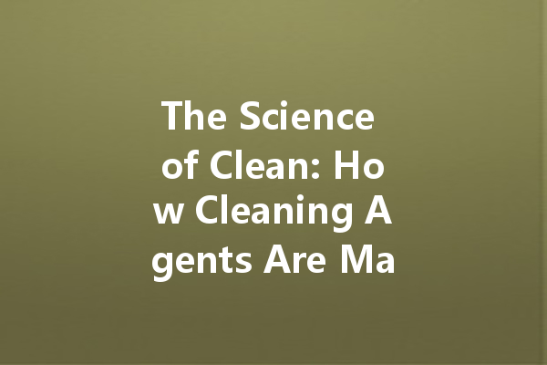 The Science of Clean: How Cleaning Agents Are Made and Why They Matter
