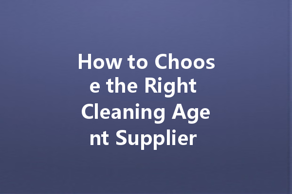 How to Choose the Right Cleaning Agent Supplier for Your Business