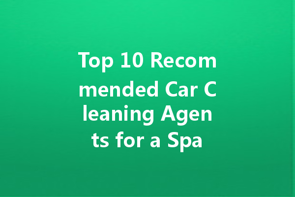 Top 10 Recommended Car Cleaning Agents for a Sparkling Exterior