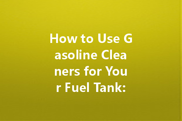 How to Use Gasoline Cleaners for Your Fuel Tank: A Comprehensive Guide