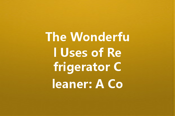 The Wonderful Uses of Refrigerator Cleaner: A Comprehensive Guide to Keeping Your Fridge Sparkling
