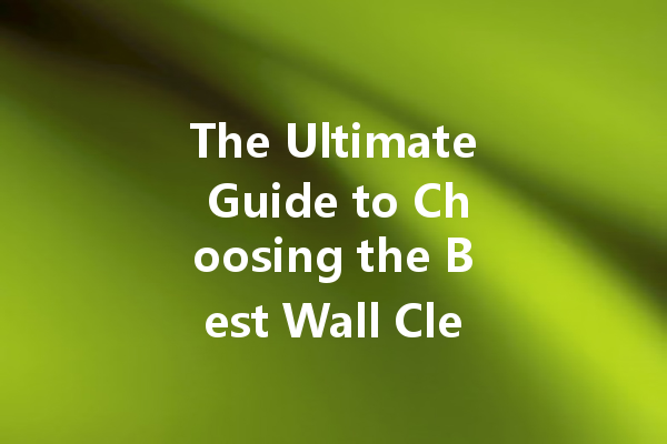 The Ultimate Guide to Choosing the Best Wall Cleaner: Top Brands and Tips