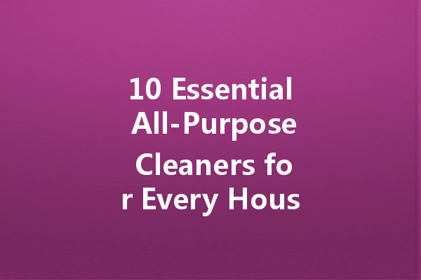 10 Essential All-Purpose Cleaners for Every Household Need