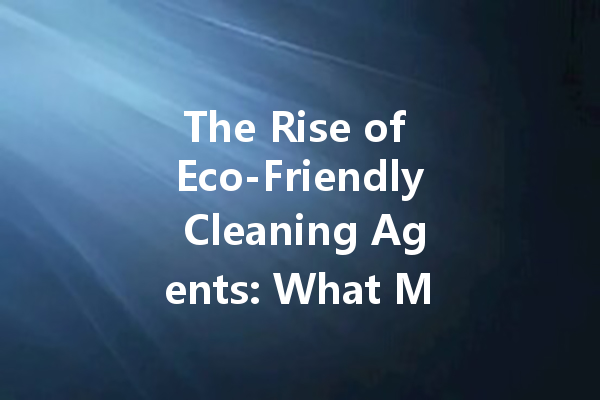 The Rise of Eco-Friendly Cleaning Agents: What Manufacturers Are Doing