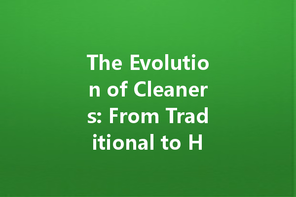 The Evolution of Cleaners: From Traditional to High-Tech Solutions