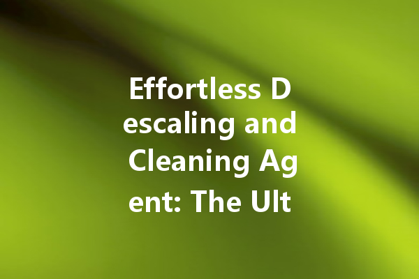 Effortless Descaling and Cleaning Agent: The Ultimate Solution for Sparkling Surfaces