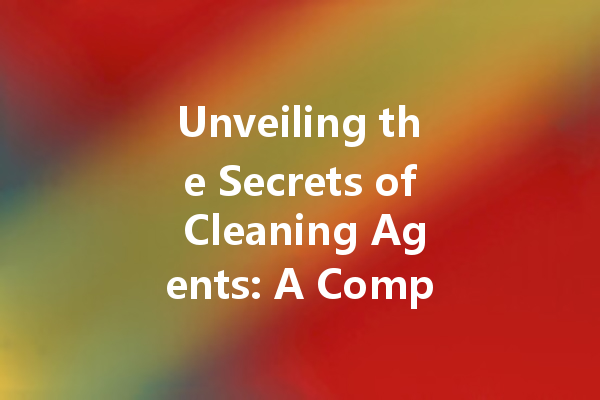 Unveiling the Secrets of Cleaning Agents: A Comprehensive Guide to Household Solutions