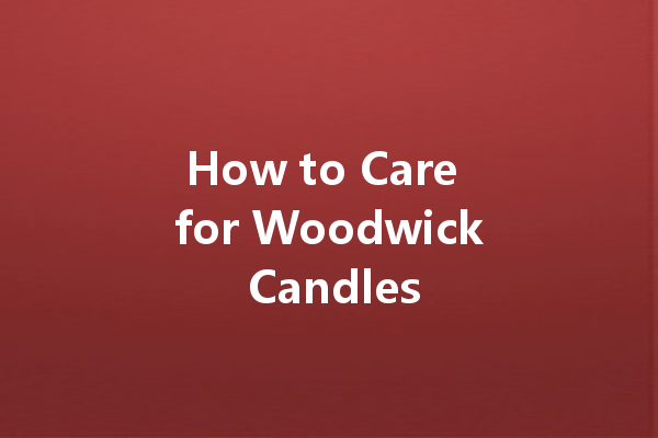 How to Care for Woodwick Candles