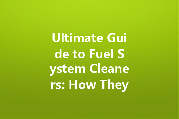 Ultimate Guide to Fuel System Cleaners: How They Work and Their Benefits