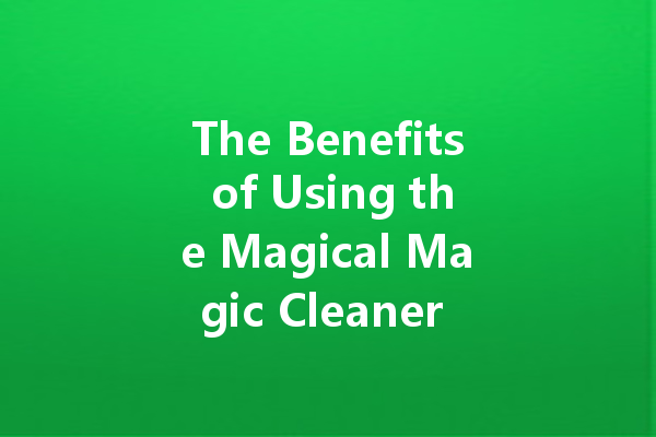 The Benefits of Using the Magical Magic Cleaner for All Your Cleaning Needs