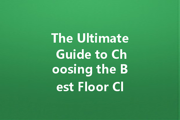 The Ultimate Guide to Choosing the Best Floor Cleaner: Top Brands and Ingredients Explained