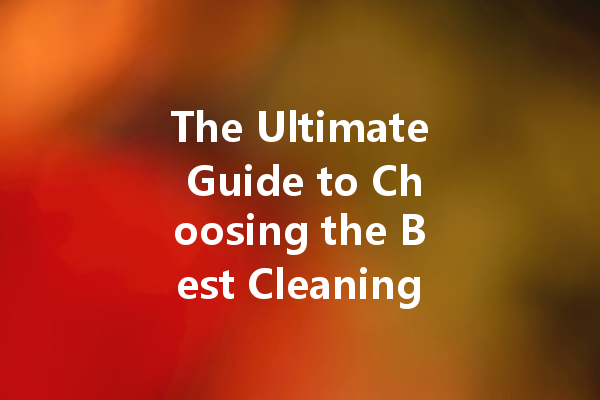The Ultimate Guide to Choosing the Best Cleaning Agents for Every Surface