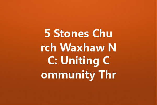 5 Stones Church Waxhaw NC: Uniting Community Through Faith