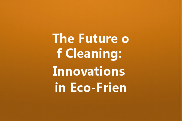 The Future of Cleaning: Innovations in Eco-Friendly Cleaning Agents