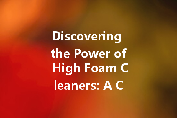 Discovering the Power of High Foam Cleaners: A Comprehensive Guide to Effective Cleaning Solutions
