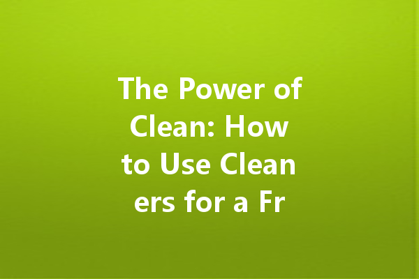 The Power of Clean: How to Use Cleaners for a Fresh Start
