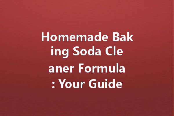 Homemade Baking Soda Cleaner Formula: Your Guide to Effective and Safe Cleaning