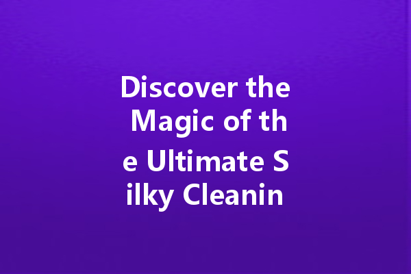 Discover the Magic of the Ultimate Silky Cleaning Agent for Your Home!