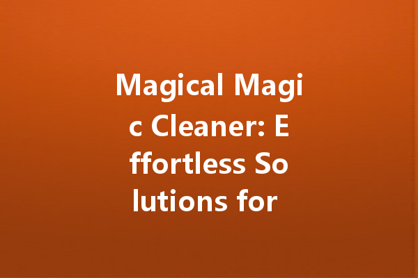 Magical Magic Cleaner: Effortless Solutions for All Your Stubborn Stains