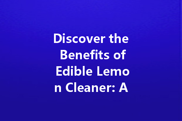 Discover the Benefits of Edible Lemon Cleaner: A Natural Solution for a Pristine Home