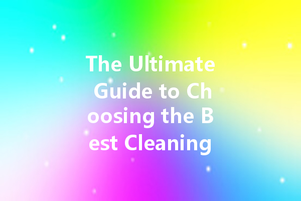 The Ultimate Guide to Choosing the Best Cleaning Agents for Every Type of Surface