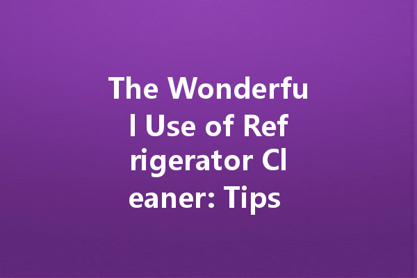 The Wonderful Use of Refrigerator Cleaner: Tips for a Sparkling Fresh Appliance