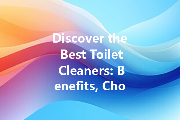 Discover the Best Toilet Cleaners: Benefits, Choices, and Disadvantages