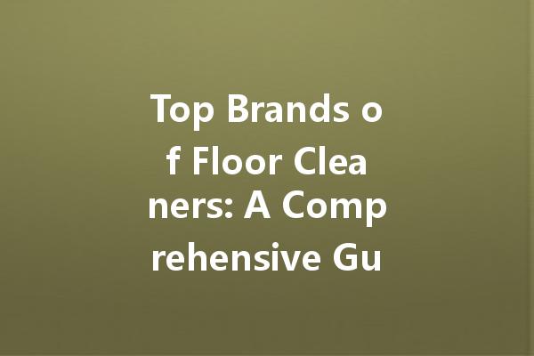 Top Brands of Floor Cleaners: A Comprehensive Guide to Choosing the Best