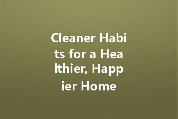 Cleaner Habits for a Healthier, Happier Home