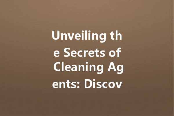 Unveiling the Secrets of Cleaning Agents: Discover the Best Solutions for Every Stain