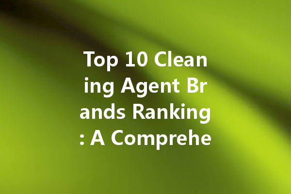 Top 10 Cleaning Agent Brands Ranking: A Comprehensive Guide to the Best Options for Your Cleaning Needs