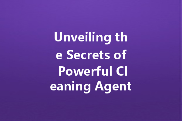 Unveiling the Secrets of Powerful Cleaning Agents: Transform Your Home with Our Top Picks