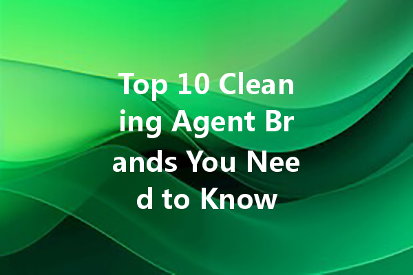 Top 10 Cleaning Agent Brands You Need to Know