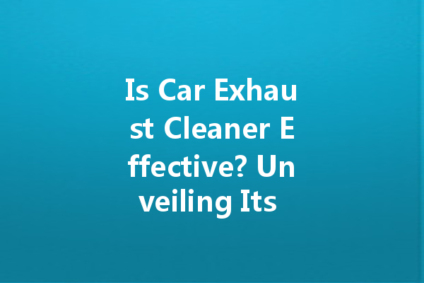 Is Car Exhaust Cleaner Effective? Unveiling Its Benefits and Effectiveness