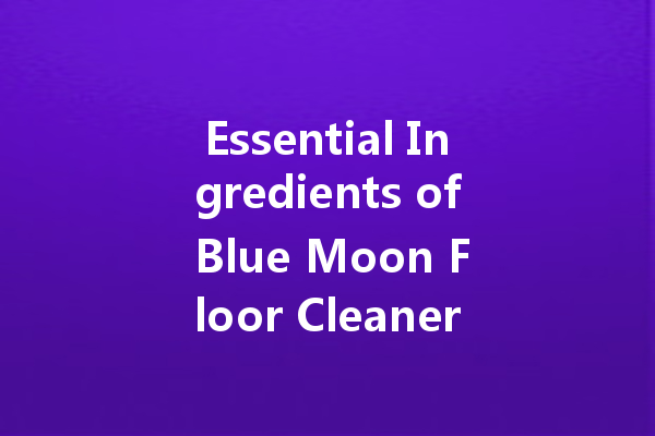 Essential Ingredients of Blue Moon Floor Cleaner: A Comprehensive Guide