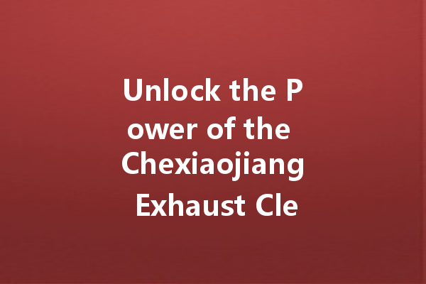Unlock the Power of the Chexiaojiang Exhaust Cleaner: A Comprehensive Guide to Effective Car Maintenance
