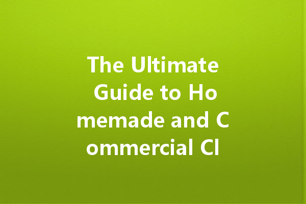 The Ultimate Guide to Homemade and Commercial Cleaning Agents for Every Need