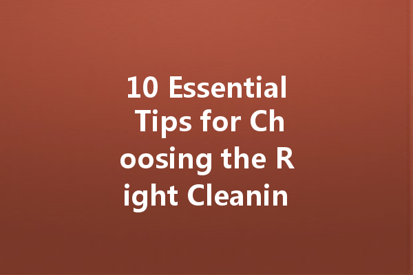 10 Essential Tips for Choosing the Right Cleaning Agent for Your Home