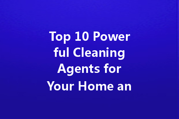 Top 10 Powerful Cleaning Agents for Your Home and Kitchen