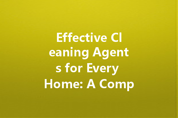Effective Cleaning Agents for Every Home: A Comprehensive Guide to Recommended Products