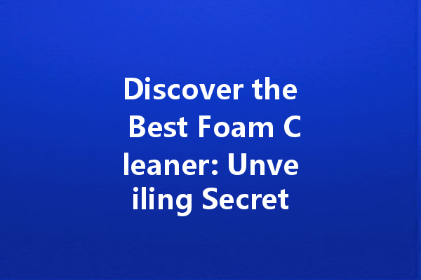 Discover the Best Foam Cleaner: Unveiling Secrets for Efficient Home Cleaning
