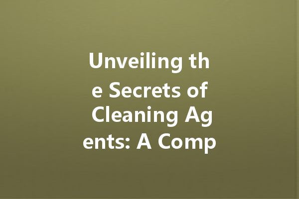 Unveiling the Secrets of Cleaning Agents: A Comprehensive Guide for Safe and Effective Home Care