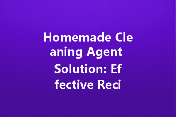 Homemade Cleaning Agent Solution: Effective Recipes and Tips for a Sparkling Clean Home