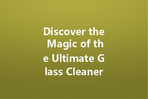 Discover the Magic of the Ultimate Glass Cleaner: Your Go-To Solution for Streak-Free Shine!