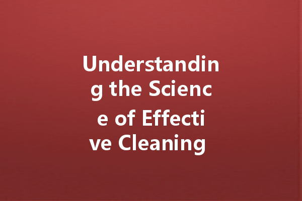 Understanding the Science of Effective Cleaning Agents: Key Insights for Consumers and Manufacturers