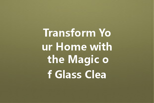 Transform Your Home with the Magic of Glass Cleaner: A Comprehensive Guide