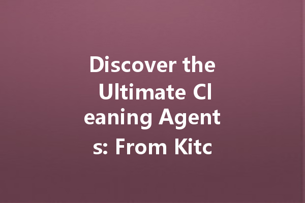 Discover the Ultimate Cleaning Agents: From Kitchen Dirt Removers to Eco-Friendly Solutions