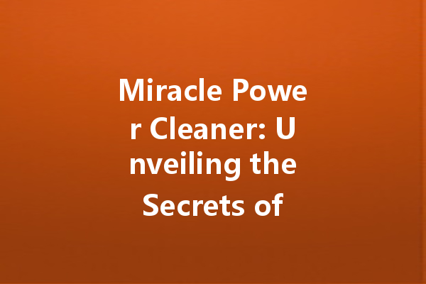 Miracle Power Cleaner: Unveiling the Secrets of Effective Cleaning Solutions