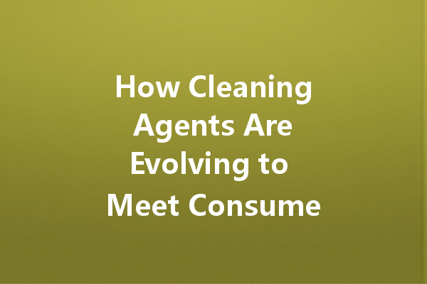 How Cleaning Agents Are Evolving to Meet Consumer Demands for Sustainability